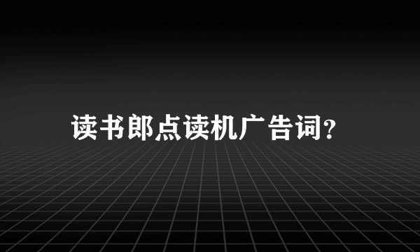 读书郎点读机广告词？