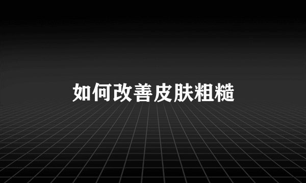 如何改善皮肤粗糙