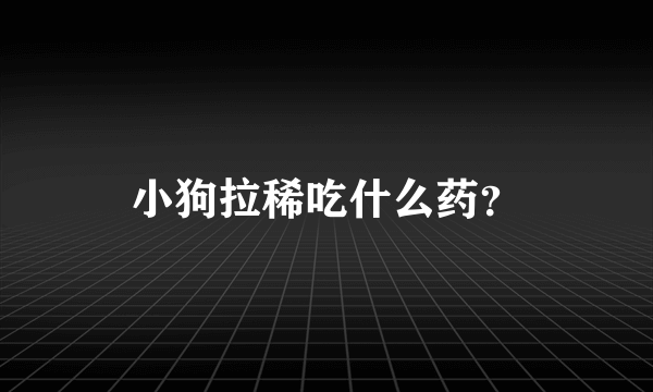 小狗拉稀吃什么药？
