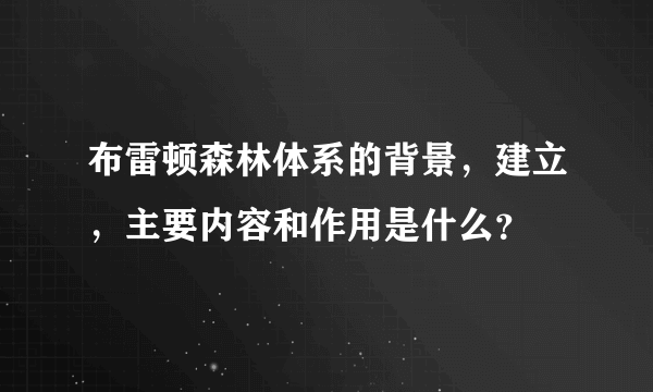 布雷顿森林体系的背景，建立，主要内容和作用是什么？