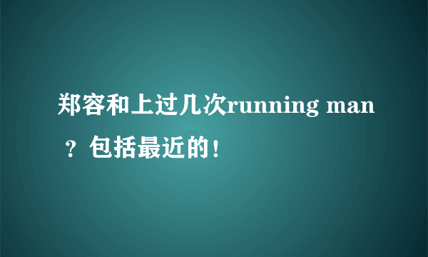郑容和上过几次running man ？包括最近的！