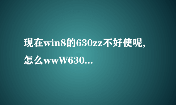 现在win8的630zz不好使呢,怎么wwW630zzcoM打不开是我系统問題吗?