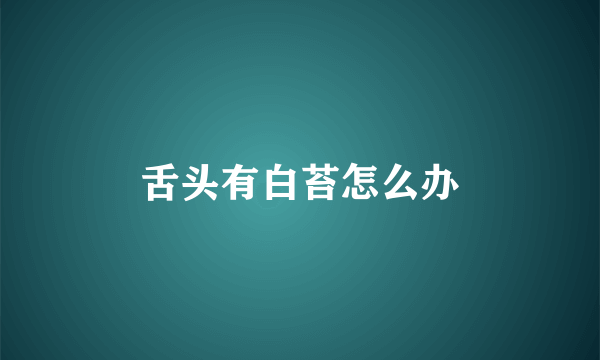 舌头有白苔怎么办
