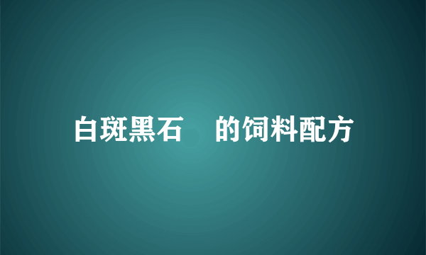 白斑黑石鵖的饲料配方