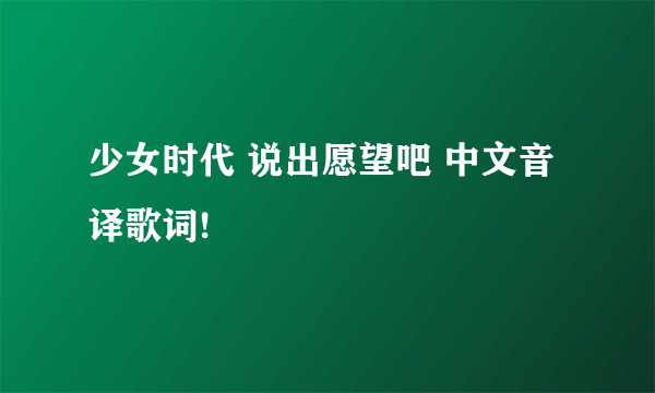 少女时代 说出愿望吧 中文音译歌词!