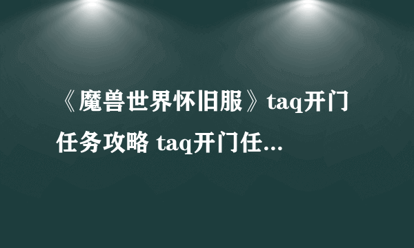 《魔兽世界怀旧服》taq开门任务攻略 taq开门任务完成流程详解