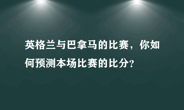 英格兰与巴拿马的比赛，你如何预测本场比赛的比分？