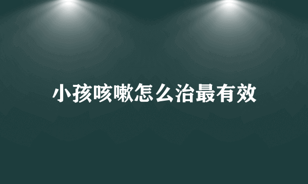 小孩咳嗽怎么治最有效