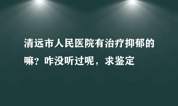 清远市人民医院有治疗抑郁的嘛？咋没听过呢，求鉴定