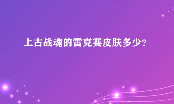 上古战魂的雷克赛皮肤多少？