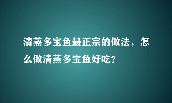 清蒸多宝鱼最正宗的做法，怎么做清蒸多宝鱼好吃？