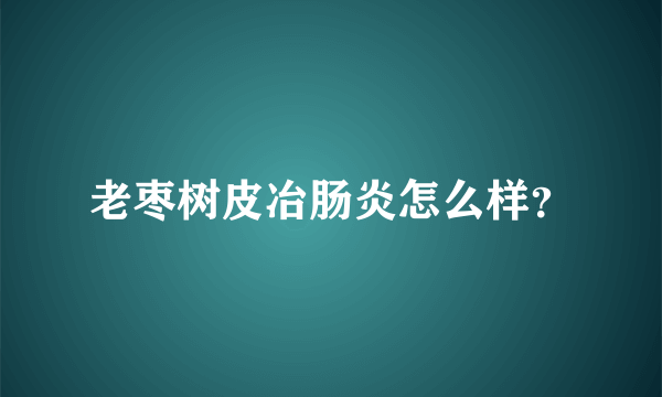 老枣树皮冶肠炎怎么样？