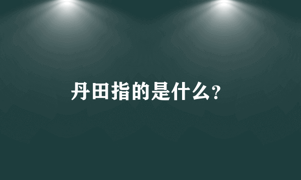 丹田指的是什么？