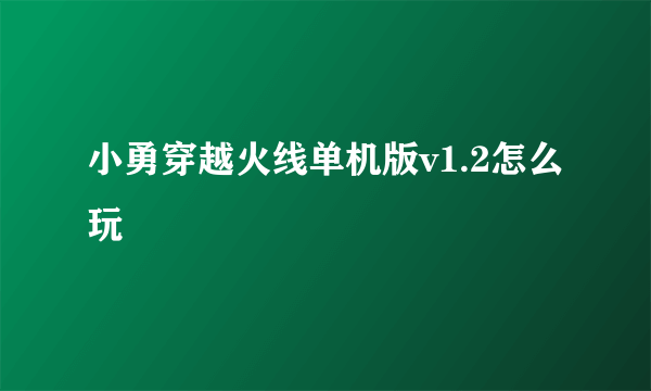 小勇穿越火线单机版v1.2怎么玩