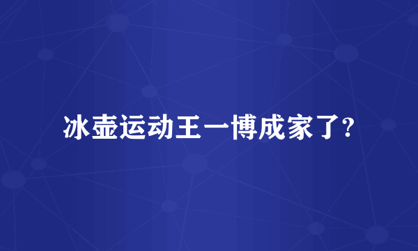 冰壶运动王一博成家了?