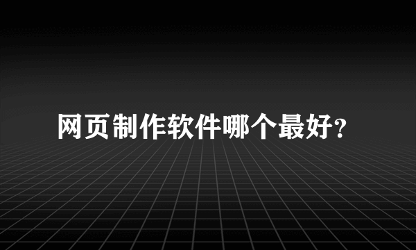 网页制作软件哪个最好？