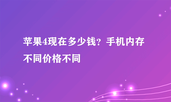 苹果4现在多少钱？手机内存不同价格不同