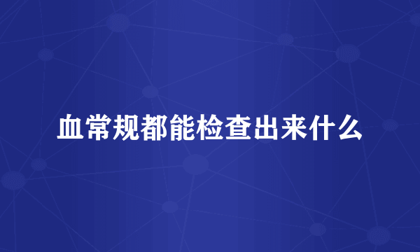 血常规都能检查出来什么