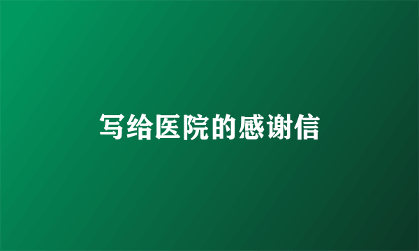 写给医院的感谢信