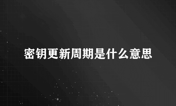 密钥更新周期是什么意思