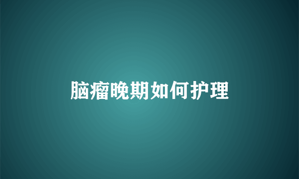 脑瘤晚期如何护理