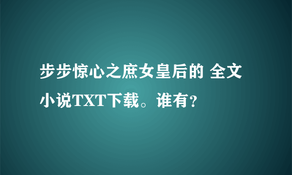 步步惊心之庶女皇后的 全文小说TXT下载。谁有？