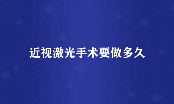 近视激光手术要做多久