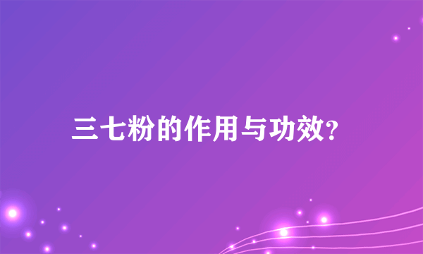 三七粉的作用与功效？