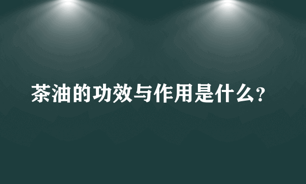 茶油的功效与作用是什么？
