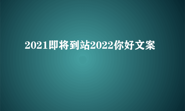 2021即将到站2022你好文案
