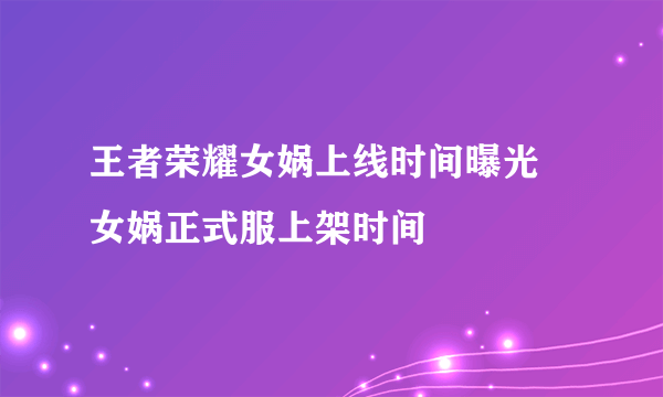 王者荣耀女娲上线时间曝光 女娲正式服上架时间