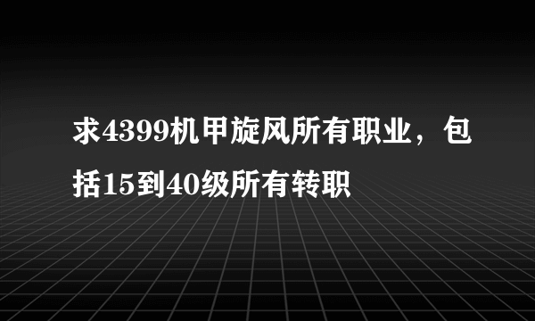 求4399机甲旋风所有职业，包括15到40级所有转职