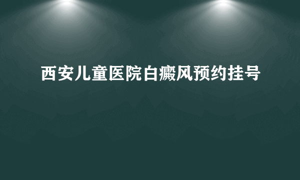 西安儿童医院白癜风预约挂号