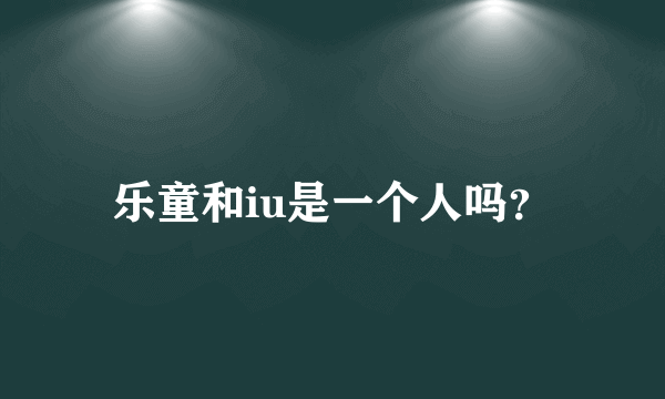 乐童和iu是一个人吗？