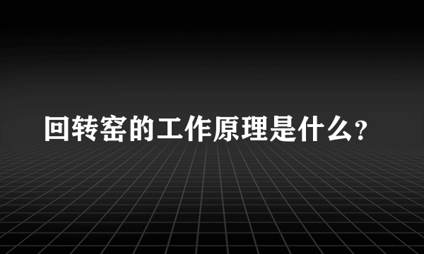 回转窑的工作原理是什么？