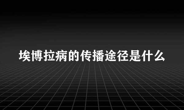 埃博拉病的传播途径是什么