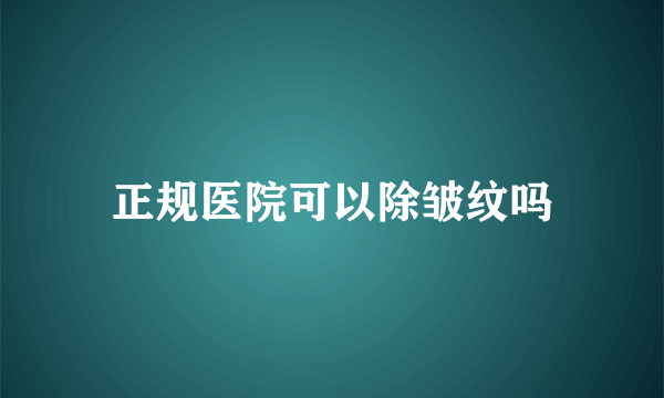 正规医院可以除皱纹吗
