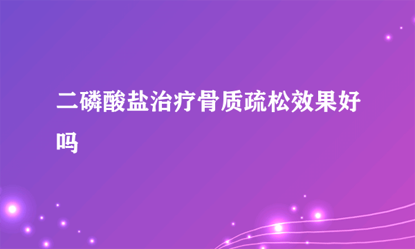 二磷酸盐治疗骨质疏松效果好吗