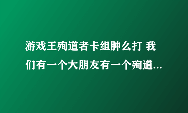 游戏王殉道者卡组肿么打 我们有一个大朋友有一个殉道者卡组 克死奥利哈刚ysd6那个补充提问绝非DIY卡有卡号