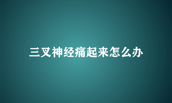 三叉神经痛起来怎么办