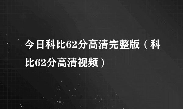 今日科比62分高清完整版（科比62分高清视频）