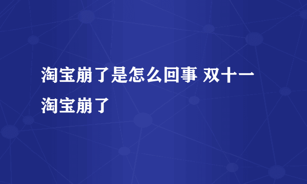 淘宝崩了是怎么回事 双十一淘宝崩了