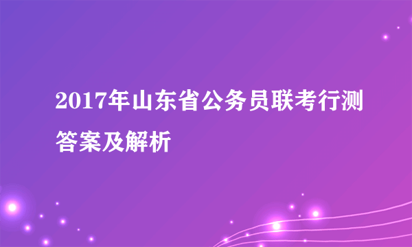 2017年山东省公务员联考行测答案及解析