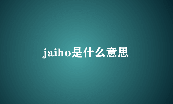 jaiho是什么意思