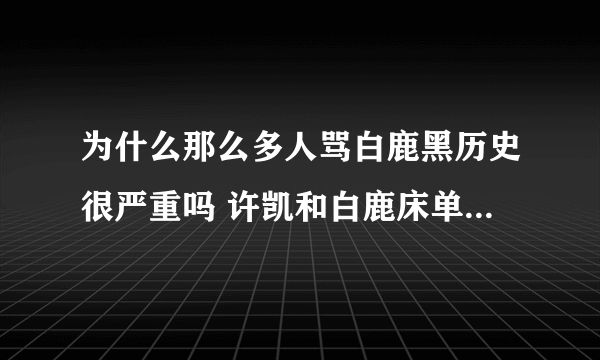 为什么那么多人骂白鹿黑历史很严重吗 许凯和白鹿床单事件咋回事