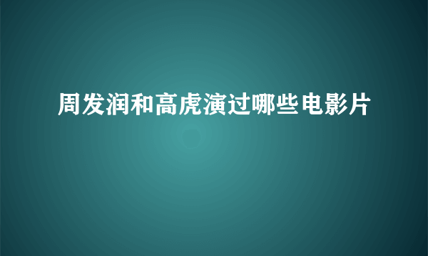 周发润和高虎演过哪些电影片