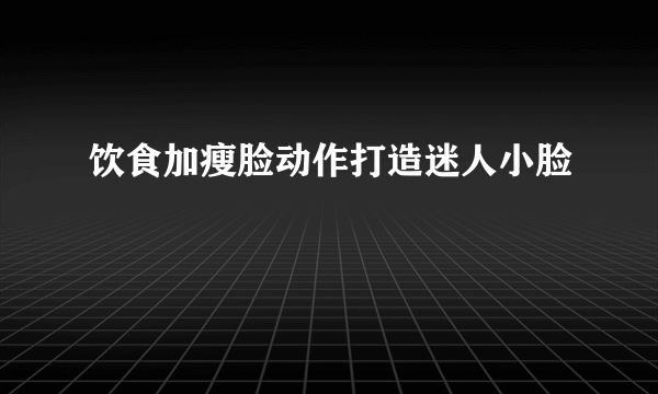 饮食加瘦脸动作打造迷人小脸