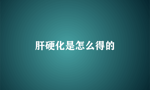 肝硬化是怎么得的