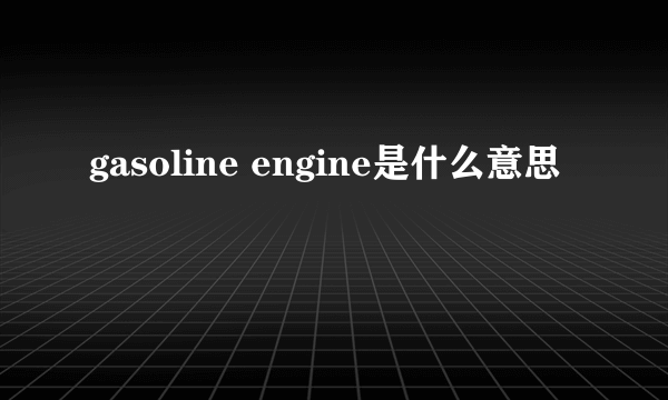 gasoline engine是什么意思