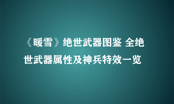 《暖雪》绝世武器图鉴 全绝世武器属性及神兵特效一览